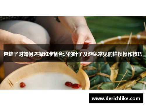 包粽子时如何选择和准备合适的叶子及避免常见的错误操作技巧